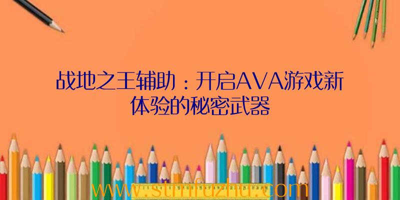 战地之王辅助：开启AVA游戏新体验的秘密武器