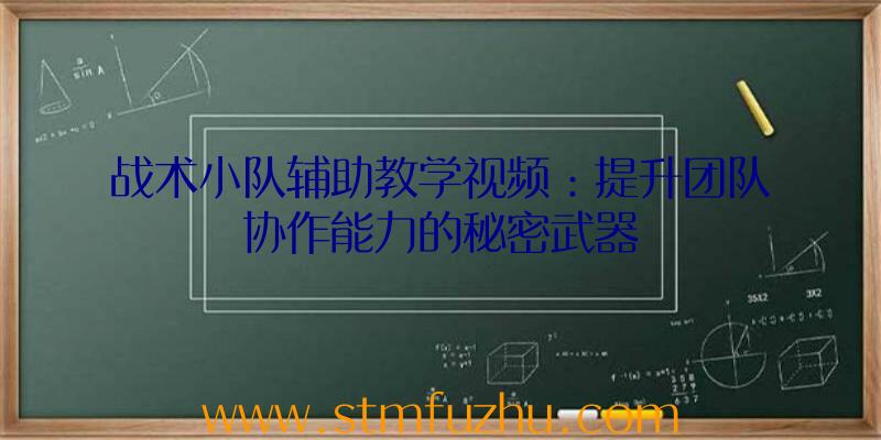 战术小队辅助教学视频：提升团队协作能力的秘密武器