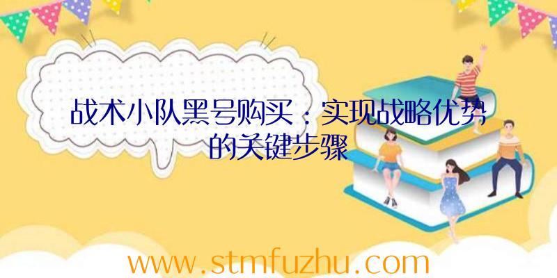 战术小队黑号购买：实现战略优势的关键步骤