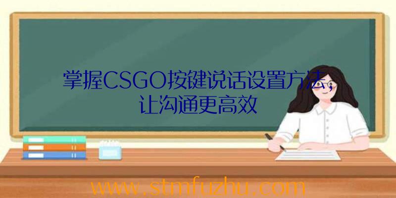 掌握CSGO按键说话设置方法，让沟通更高效