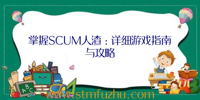 掌握SCUM人渣：详细游戏指南与攻略