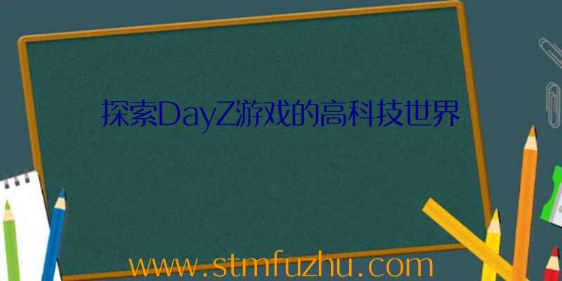 探索DayZ游戏的高科技世界