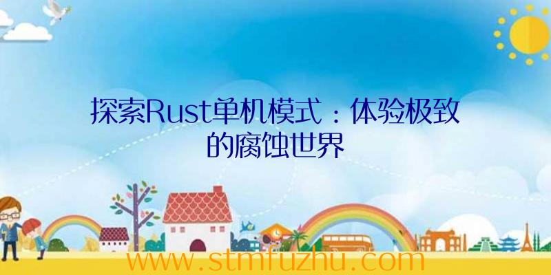 探索Rust单机模式：体验极致的腐蚀世界