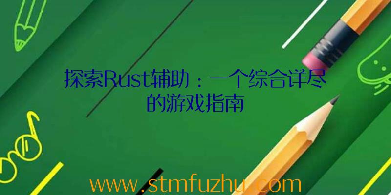 探索Rust辅助：一个综合详尽的游戏指南