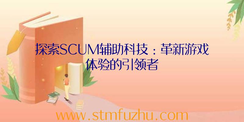 探索SCUM辅助科技：革新游戏体验的引领者