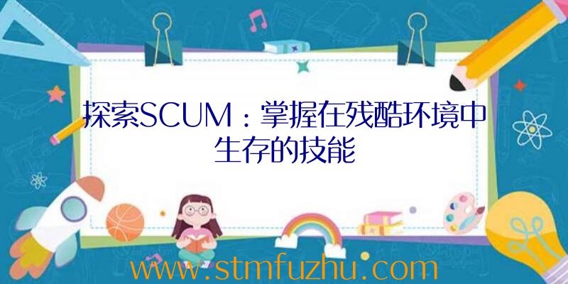 探索SCUM：掌握在残酷环境中生存的技能