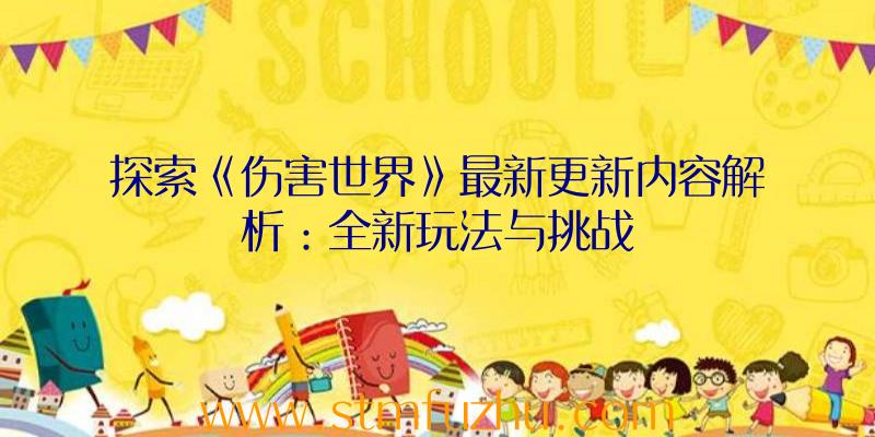 探索《伤害世界》最新更新内容解析：全新玩法与挑战