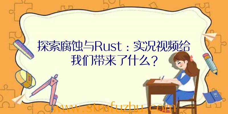 探索腐蚀与Rust：实况视频给我们带来了什么？