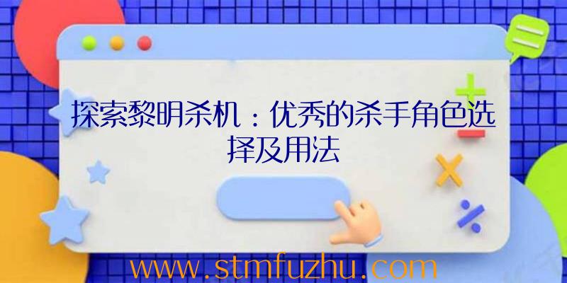 探索黎明杀机：优秀的杀手角色选择及用法