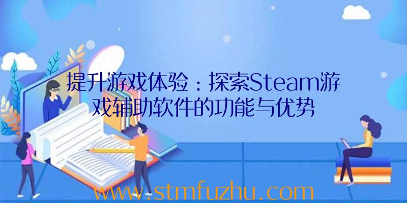 提升游戏体验：探索Steam游戏辅助软件的功能与优势