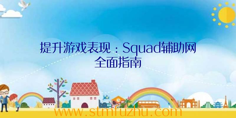 提升游戏表现：Squad辅助网全面指南