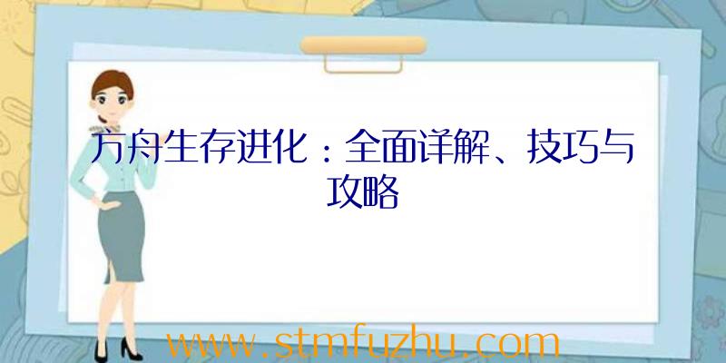 方舟生存进化：全面详解、技巧与攻略