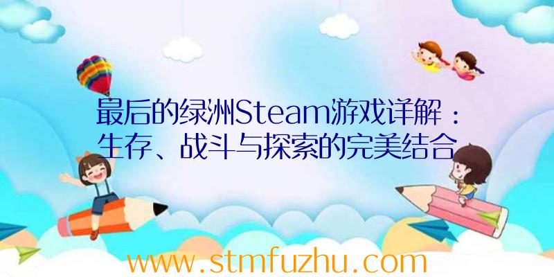 最后的绿洲Steam游戏详解：生存、战斗与探索的完美结合