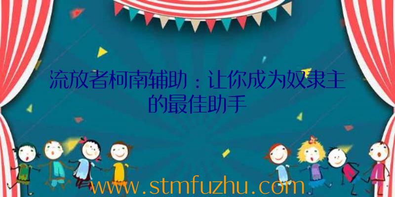 流放者柯南辅助：让你成为奴隶主的最佳助手