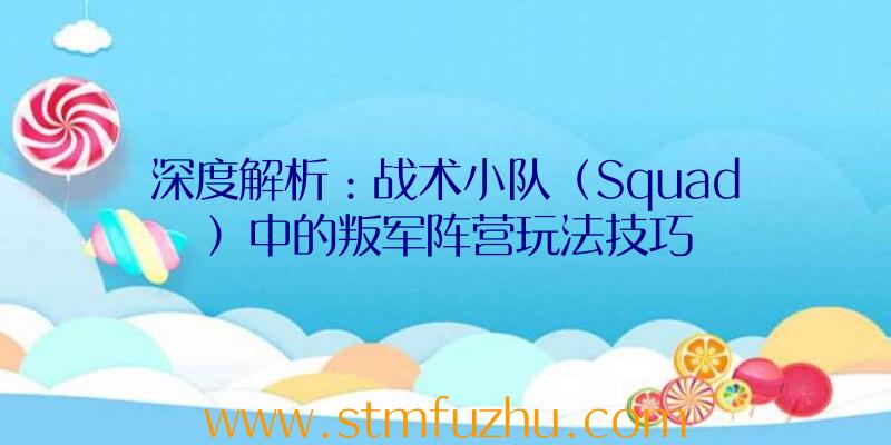 深度解析：战术小队（Squad）中的叛军阵营玩法技巧