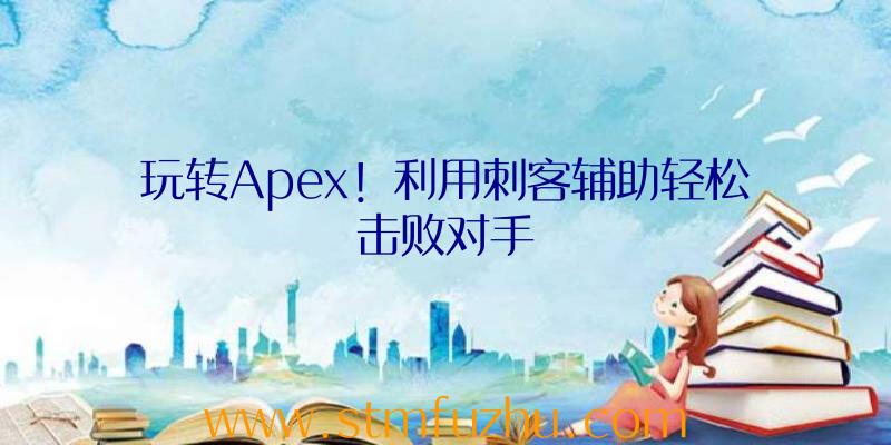 玩转Apex！利用刺客辅助轻松击败对手