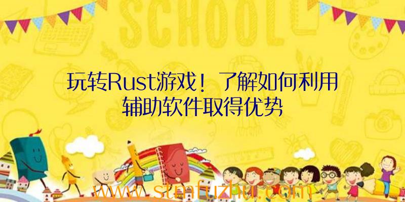 玩转Rust游戏！了解如何利用辅助软件取得优势