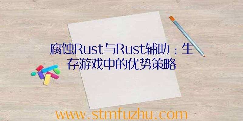 腐蚀Rust与Rust辅助：生存游戏中的优势策略