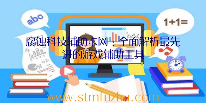 腐蚀科技辅助卡网：全面解析最先进的游戏辅助工具