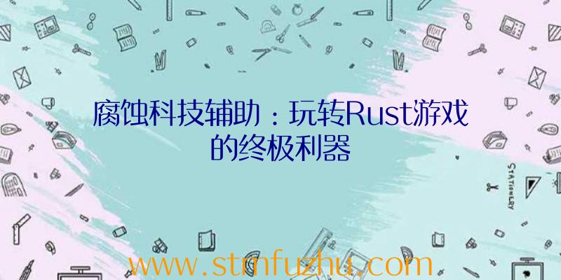 腐蚀科技辅助：玩转Rust游戏的终极利器