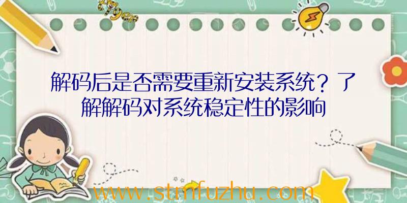 解码后是否需要重新安装系统？了解解码对系统稳定性的影响