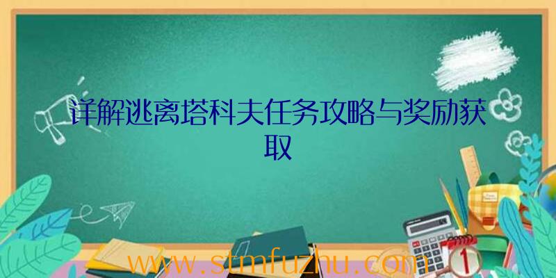 详解逃离塔科夫任务攻略与奖励获取