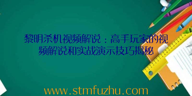 黎明杀机视频解说：高手玩家的视频解说和实战演示技巧揭秘