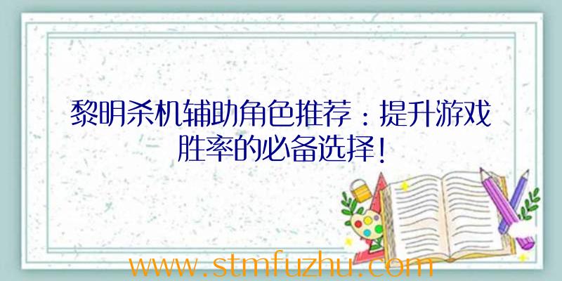 黎明杀机辅助角色推荐：提升游戏胜率的必备选择！