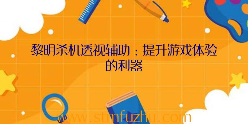 黎明杀机透视辅助：提升游戏体验的利器